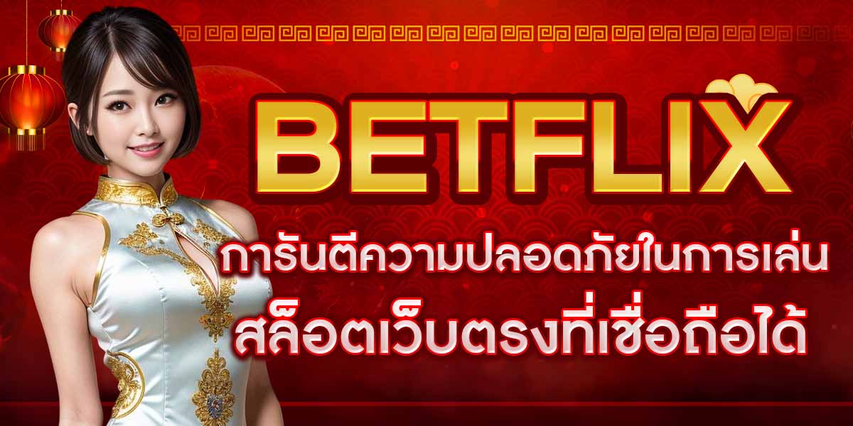 BETFLIX การันตีความปลอดภัยในการเล่น สล็อตเว็บตรงที่เชื่อถือได้