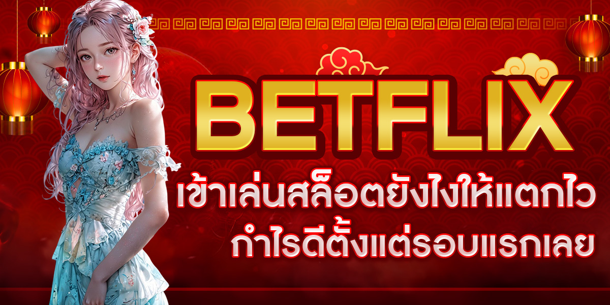 BETFLIX เข้าเล่นสล็อตยังไงให้แตกไว กำไรดีตั้งแต่รอบแรกเลย