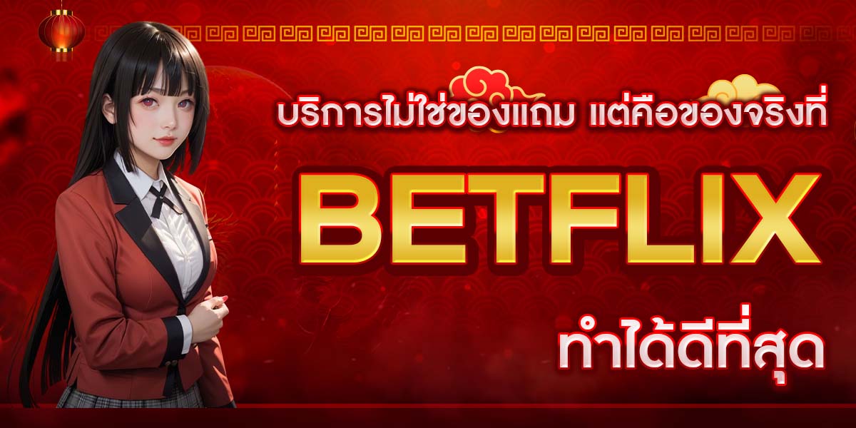 บริการไม่ใช่ของแถม แต่คือของจริงที่ BETFLIX ทำได้ดีที่สุด