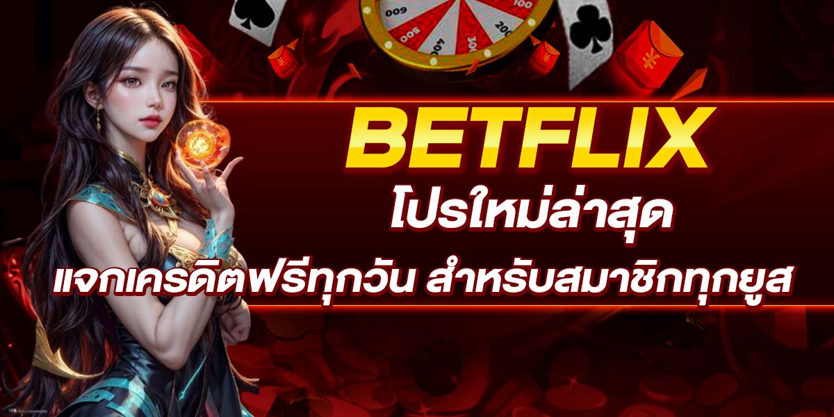BETFLIX โปรใหม่ล่าสุด แจกเครดิตฟรีทุกวัน สำหรับสมาชิกทุกยูส