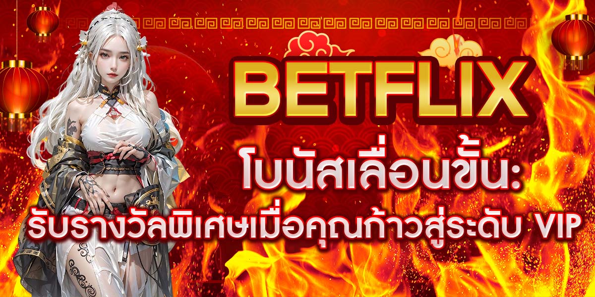 BETFLIX โบนัสเลื่อนขั้น: รับรางวัลพิเศษเมื่อคุณก้าวสู่ระดับ VIP